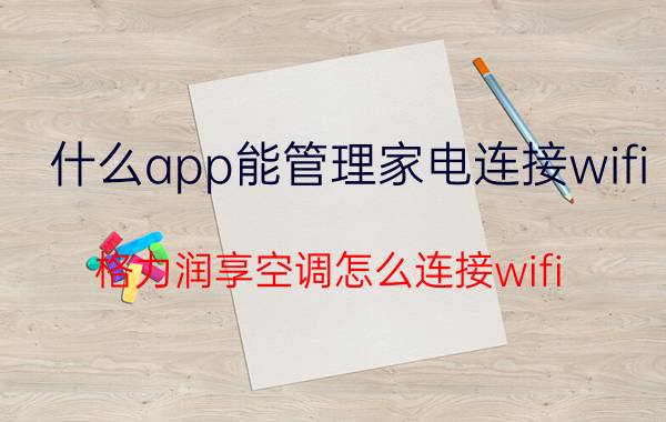 什么app能管理家电连接wifi 格力润享空调怎么连接wifi？